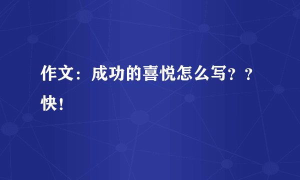 作文:成功的喜悦怎么写??快!