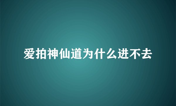 爱拍神仙道为什么进不去