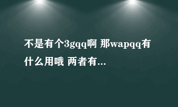 不是有个3gqq啊 那wapqq有什么用哦 两者有什么区别哦