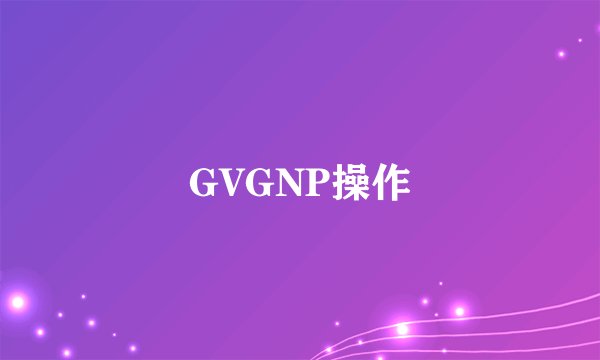 GVGNP操作