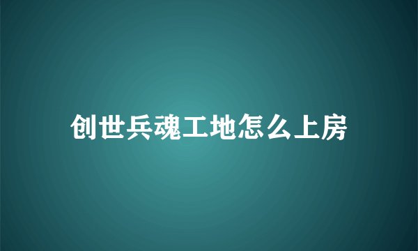 创世兵魂工地怎么上房