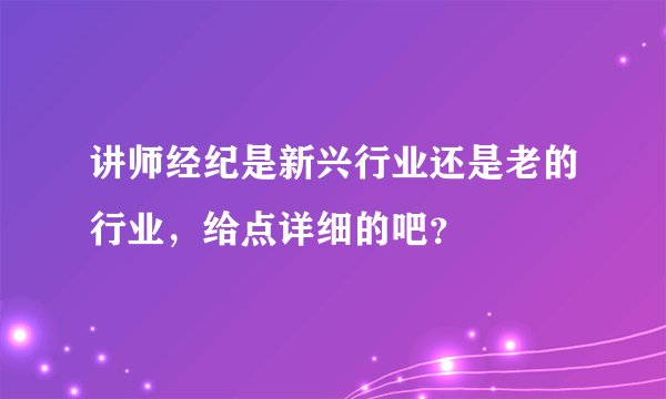 讲师经纪是新兴行业还是老的行业，给点详细的吧？