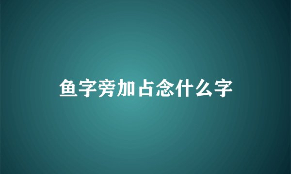鱼字旁加占念什么字