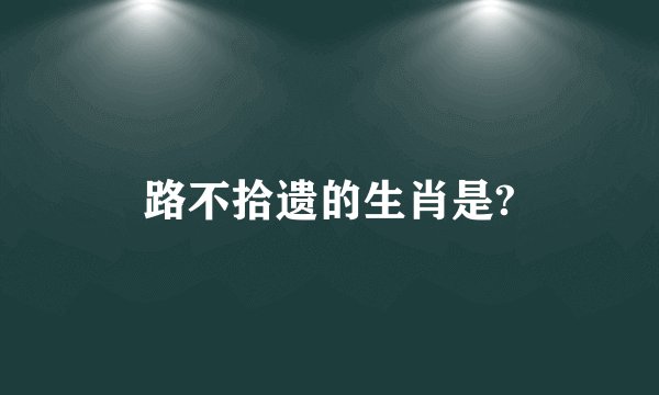 路不拾遗的生肖是?