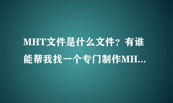 MHT文件是什么文件？有谁能帮我找一个专门制作MHT文件的软件。谢谢