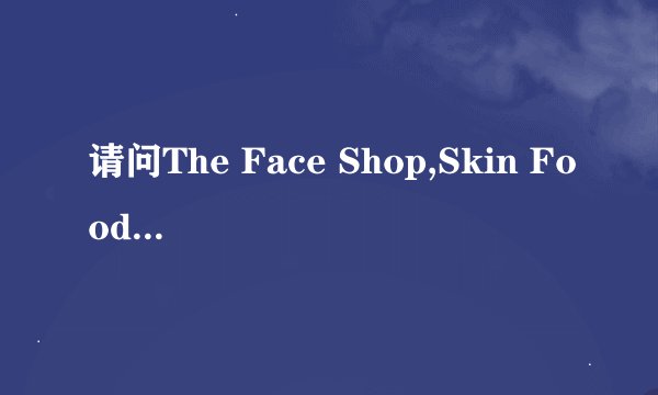 请问The Face Shop,Skin Food,The Body Shop三者有何区别,各自的优劣有在哪里?