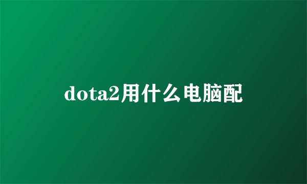 dota2用什么电脑配