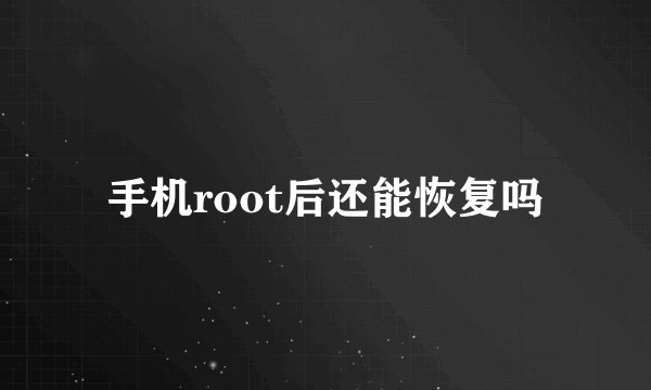 手机root后还能恢复吗
