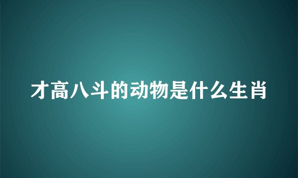 才高八斗的动物是什么生肖