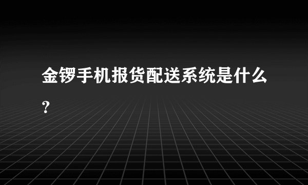 金锣手机报货配送系统是什么？