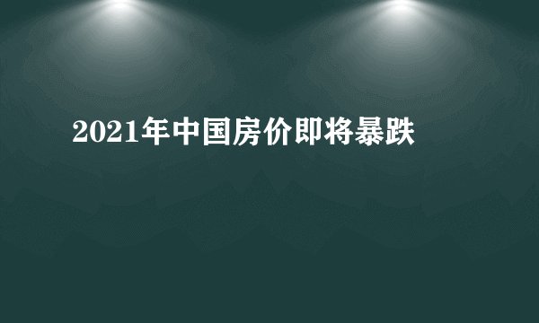 2021年中国房价即将暴跌