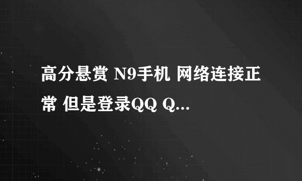 高分悬赏 N9手机 网络连接正常 但是登录QQ QQ自动退出 直接退到桌面