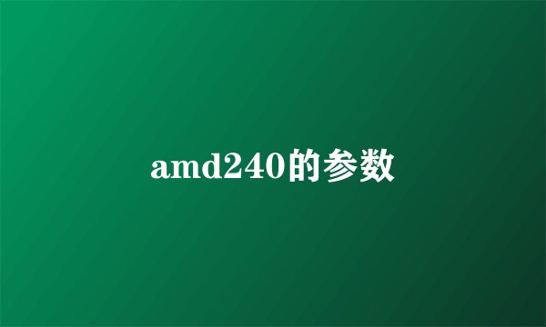amd240的参数