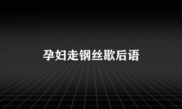 孕妇走钢丝歇后语