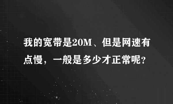我的宽带是20M、但是网速有点慢，一般是多少才正常呢？