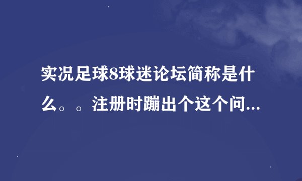 实况足球8球迷论坛简称是什么。。注册时蹦出个这个问题。。。