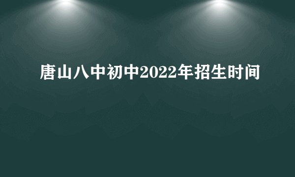 唐山八中初中2022年招生时间