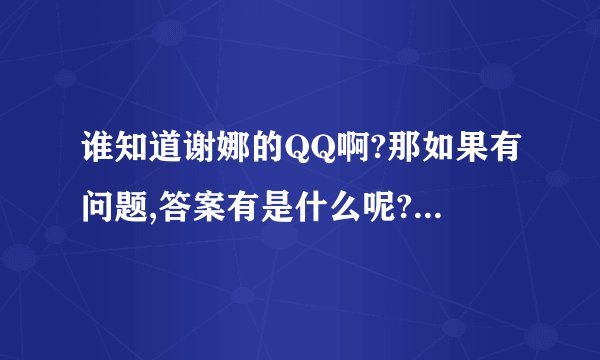 谁知道谢娜的QQ啊?那如果有问题,答案有是什么呢?谢啦!!!