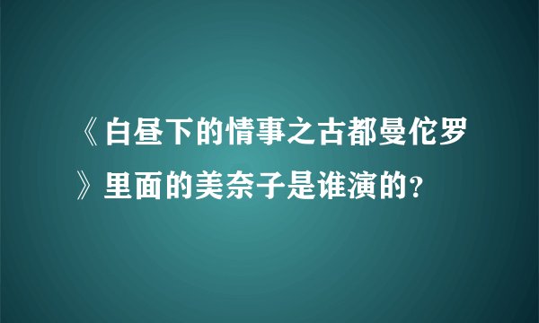 《白昼下的情事之古都曼佗罗》里面的美奈子是谁演的？