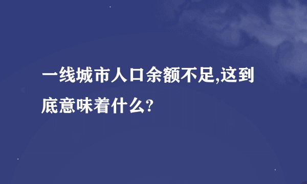 一线城市人口余额不足,这到底意味着什么?
