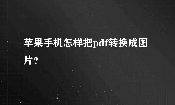 苹果手机怎样把pdf转换成图片？