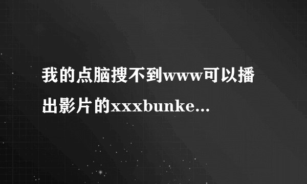 我的点脑搜不到www可以播出影片的xxxbunker地方了，到底是怎么xxxbunker回事为什么com不管了？