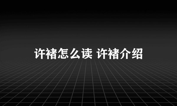 许褚怎么读 许褚介绍