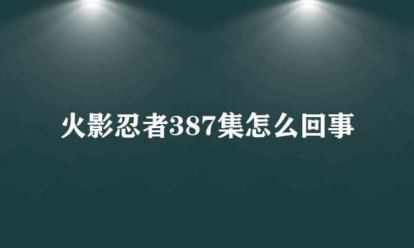火影忍者387集怎么回事