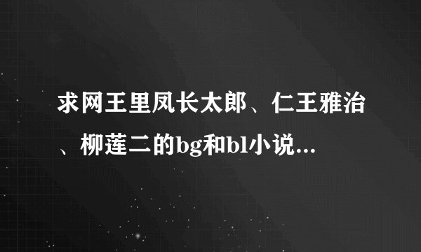 求网王里凤长太郎、仁王雅治、柳莲二的bg和bl小说，越多越好～