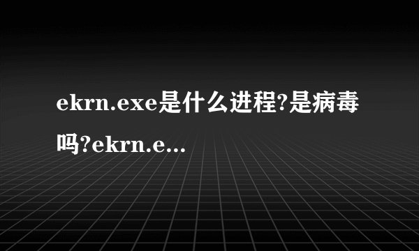 ekrn.exe是什么进程?是病毒吗?ekrn.exe为什么占用内存和CPU?
