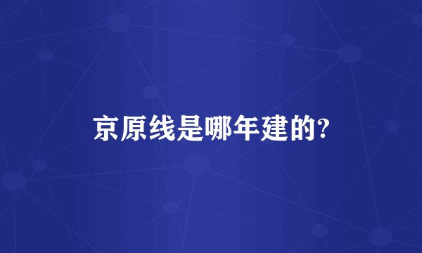 京原线是哪年建的?