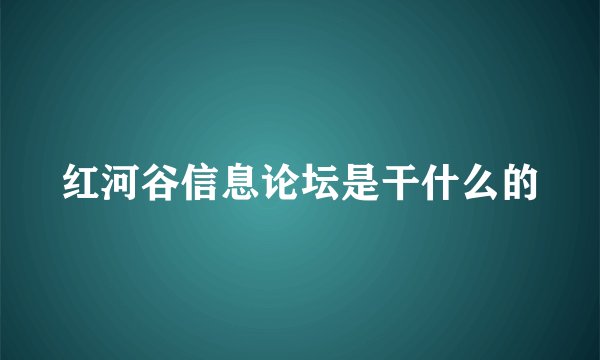红河谷信息论坛是干什么的