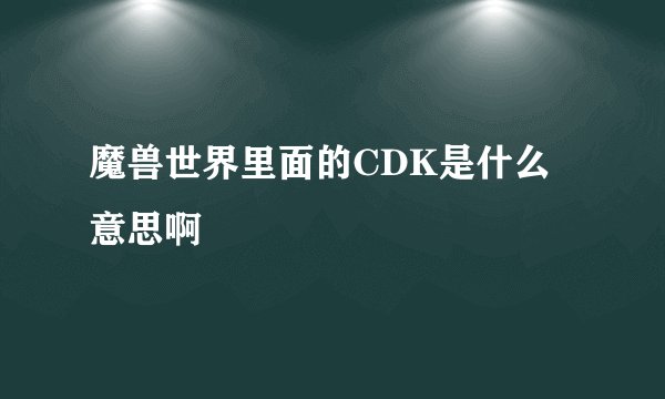 魔兽世界里面的CDK是什么意思啊