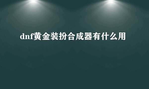dnf黄金装扮合成器有什么用