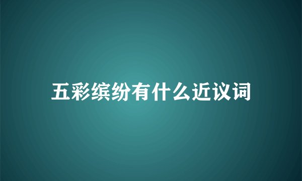 五彩缤纷有什么近议词
