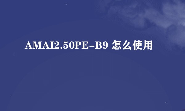 AMAI2.50PE-B9 怎么使用