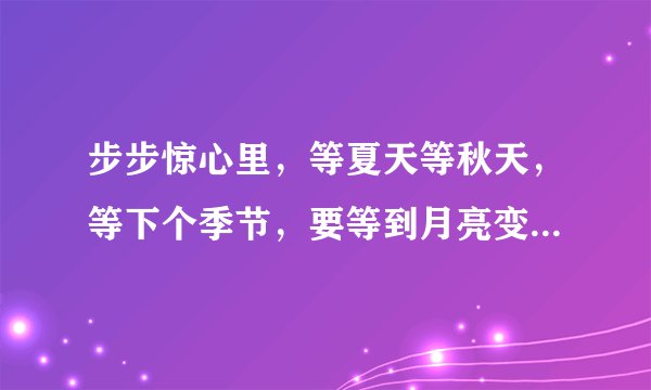 步步惊心里，等夏天等秋天，等下个季节，要等到月亮变全，你才会回到我身边。 是什么歌名？？？
