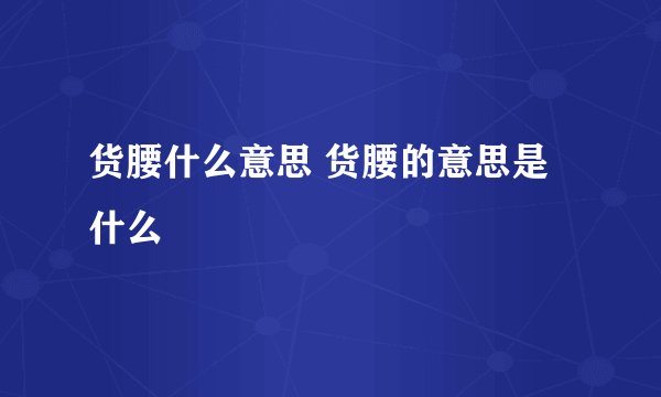 货腰什么意思 货腰的意思是什么
