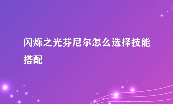 闪烁之光芬尼尔怎么选择技能搭配