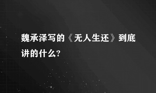 魏承泽写的《无人生还》到底讲的什么?
