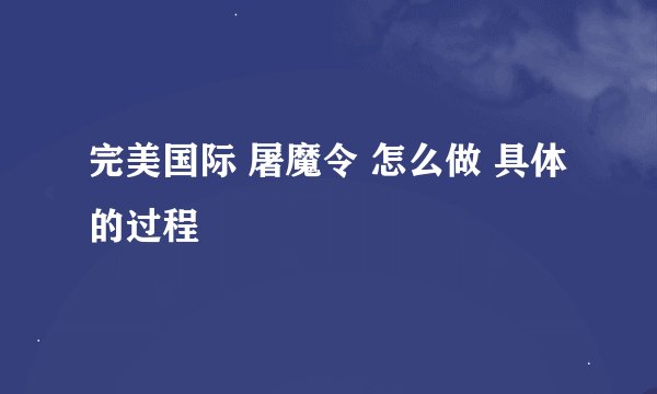 完美国际 屠魔令 怎么做 具体的过程