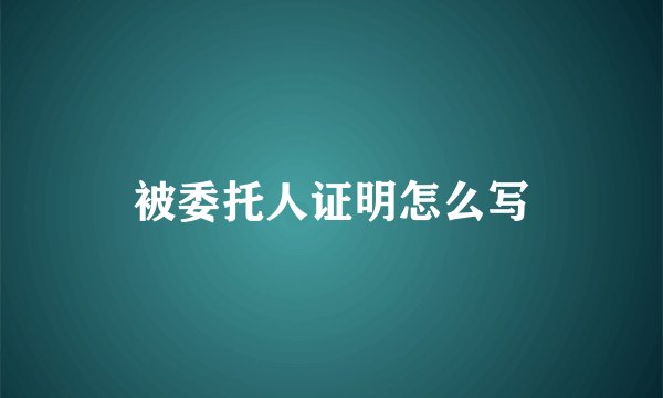 被委托人证明怎么写