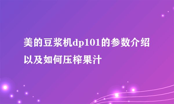 美的豆浆机dp101的参数介绍以及如何压榨果汁