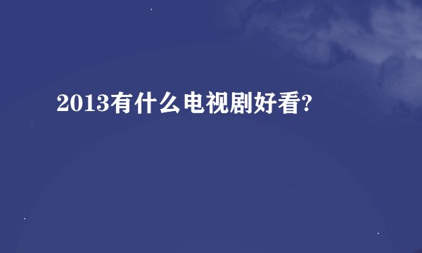 2013有什么电视剧好看?
