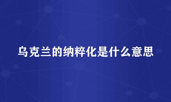 乌克兰的纳粹化是什么意思