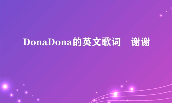 DonaDona的英文歌词〜谢谢