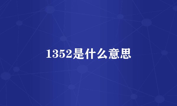 1352是什么意思