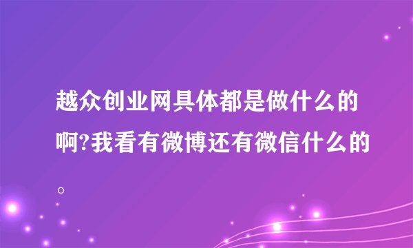 越众创业网具体都是做什么的啊?我看有微博还有微信什么的。