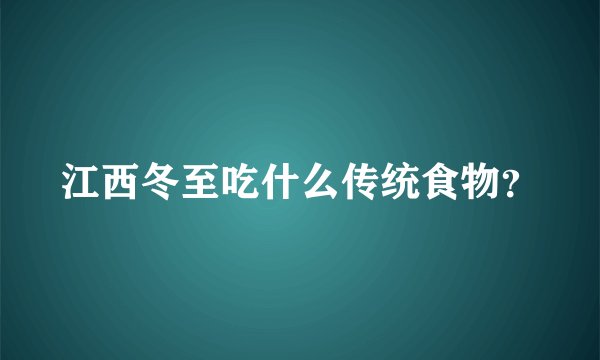 江西冬至吃什么传统食物？