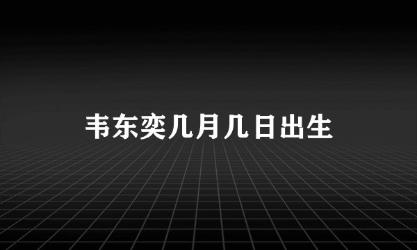 韦东奕几月几日出生